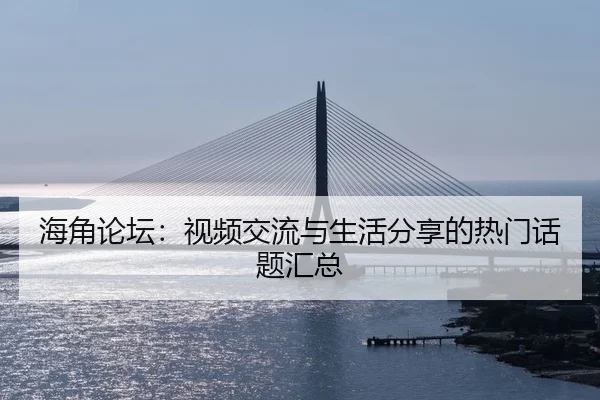 海角论坛：视频交流与生活分享的热门话题汇总